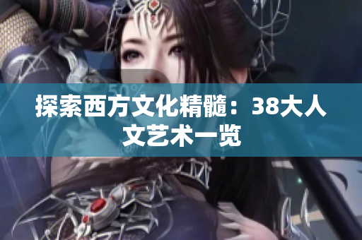 探索西方文化精髓：38大人文艺术一览