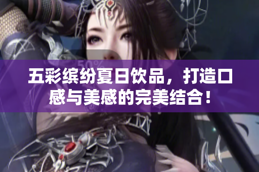 五彩缤纷夏日饮品，打造口感与美感的完美结合！