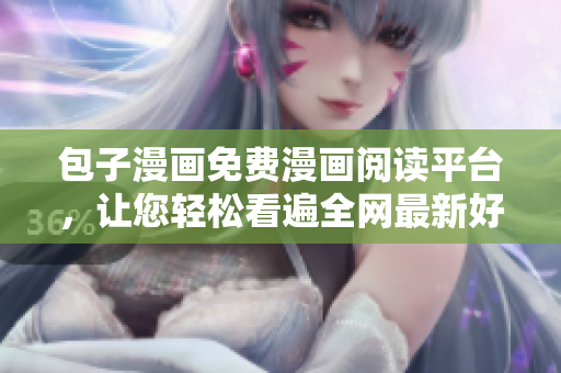包子漫画免费漫画阅读平台，让您轻松看遍全网最新好看漫画！