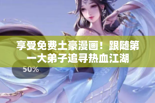 享受免费土豪漫画！跟随第一大弟子追寻热血江湖