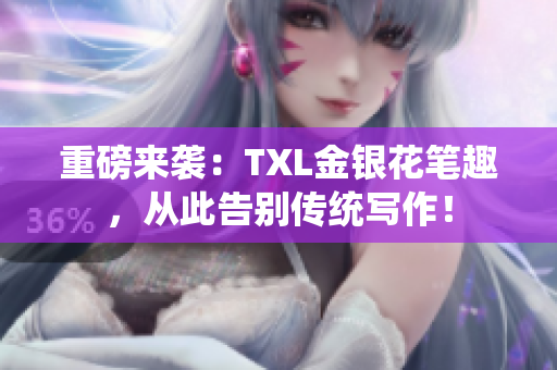 重磅来袭：TXL金银花笔趣，从此告别传统写作！
