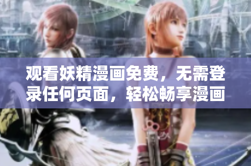 观看妖精漫画免费，无需登录任何页面，轻松畅享漫画世界