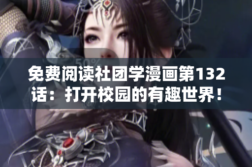 免费阅读社团学漫画第132话：打开校园的有趣世界！