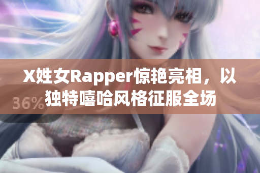 X姓女Rapper惊艳亮相，以独特嘻哈风格征服全场