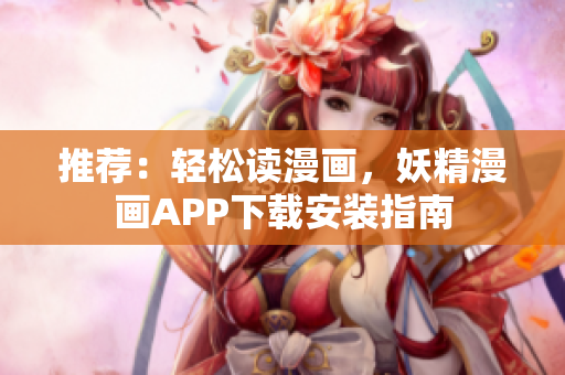 推荐：轻松读漫画，妖精漫画APP下载安装指南