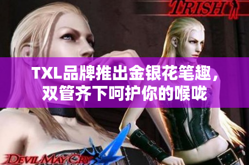 TXL品牌推出金银花笔趣，双管齐下呵护你的喉咙