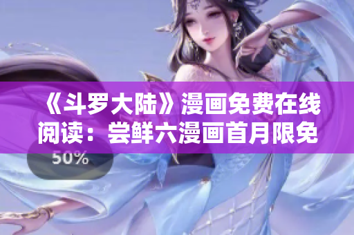 《斗罗大陆》漫画免费在线阅读：尝鲜六漫画首月限免