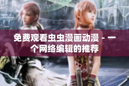 免费观看虫虫漫画动漫 - 一个网络编辑的推荐