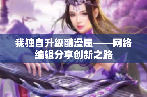 我独自升级酷漫屋——网络编辑分享创新之路