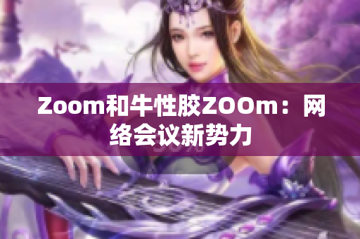 Zoom和牛性胶ZOOm：网络会议新势力