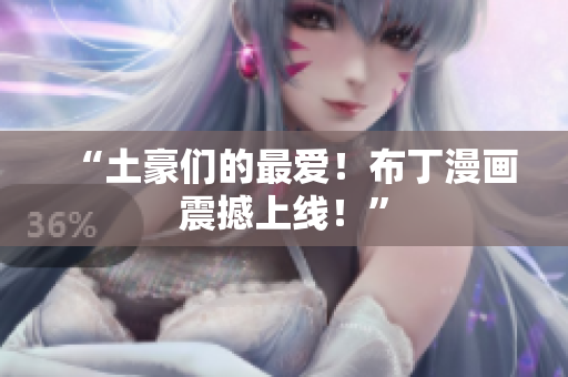 “土豪们的最爱！布丁漫画震撼上线！”