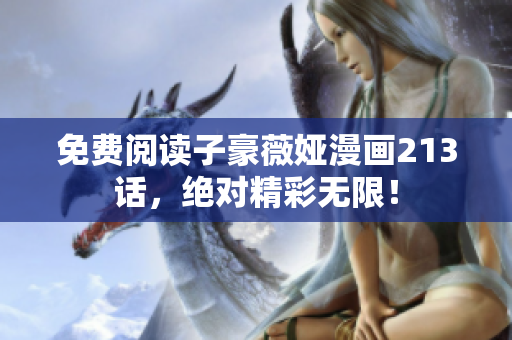 免费阅读子豪薇娅漫画213话，绝对精彩无限！
