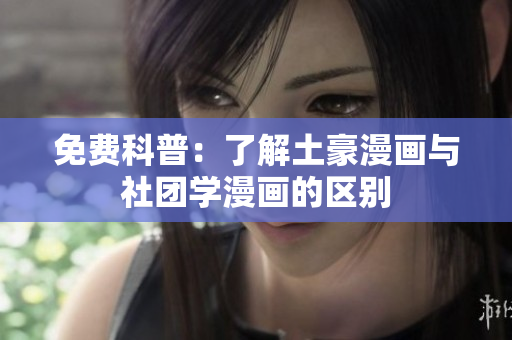 免费科普：了解土豪漫画与社团学漫画的区别