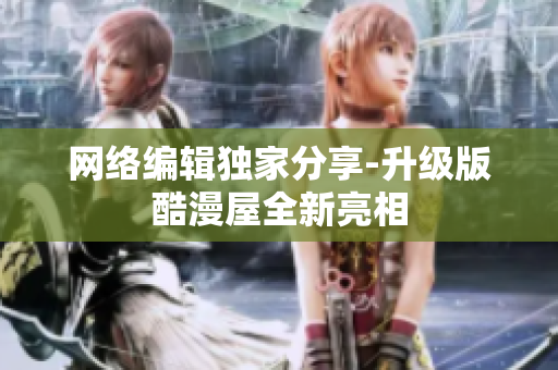 网络编辑独家分享-升级版酷漫屋全新亮相