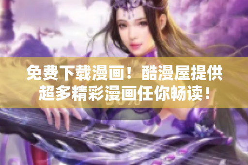 免费下载漫画！酷漫屋提供超多精彩漫画任你畅读！