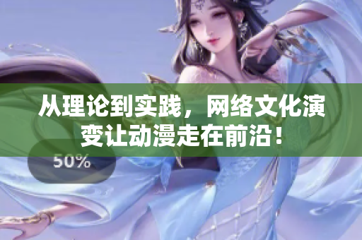 从理论到实践，网络文化演变让动漫走在前沿！