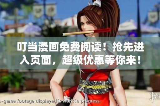 叮当漫画免费阅读！抢先进入页面，超级优惠等你来！