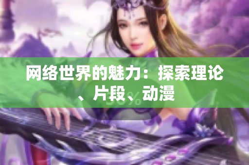网络世界的魅力：探索理论、片段、动漫