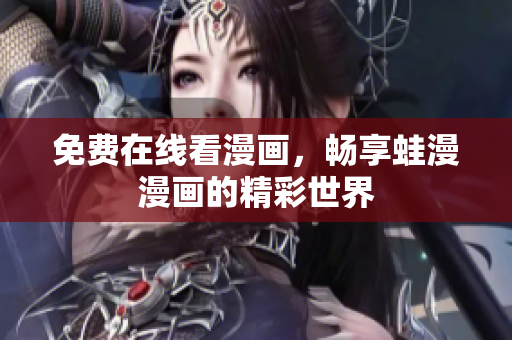 免费在线看漫画，畅享蛙漫漫画的精彩世界