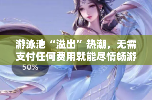 游泳池“溢出”热潮，无需支付任何费用就能尽情畅游