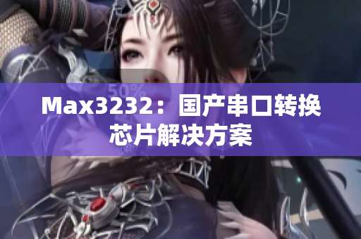 Max3232：国产串口转换芯片解决方案
