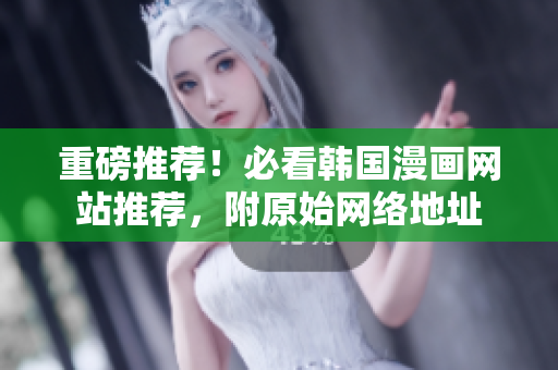 重磅推荐！必看韩国漫画网站推荐，附原始网络地址