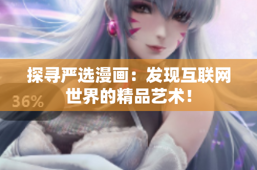 探寻严选漫画：发现互联网世界的精品艺术！
