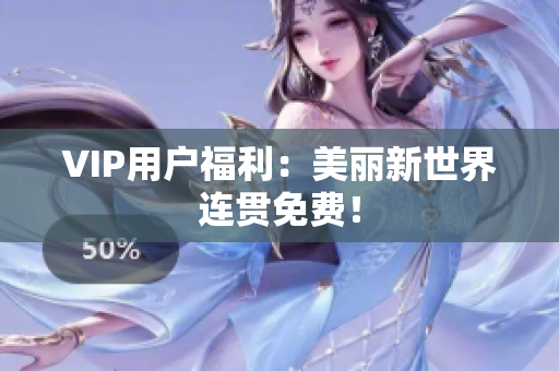 VIP用户福利：美丽新世界连贯免费！