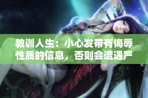 教训人生：小心发带有侮辱性质的信息，否则会遭遇严重后果