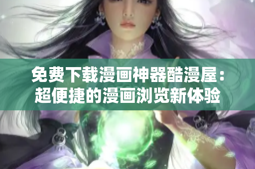 免费下载漫画神器酷漫屋：超便捷的漫画浏览新体验