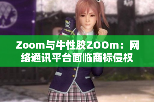 Zoom与牛性胶ZOOm：网络通讯平台面临商标侵权