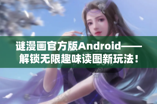 谜漫画官方版Android——解锁无限趣味读图新玩法！