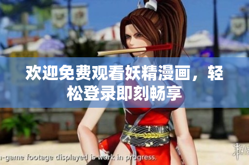 欢迎免费观看妖精漫画，轻松登录即刻畅享