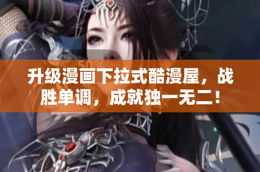 升级漫画下拉式酷漫屋，战胜单调，成就独一无二！