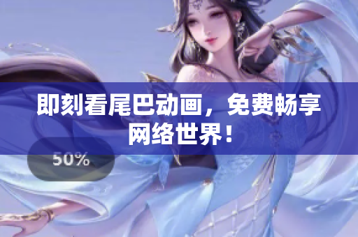 即刻看尾巴动画，免费畅享网络世界！