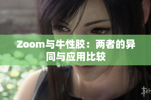Zoom与牛性胶：两者的异同与应用比较