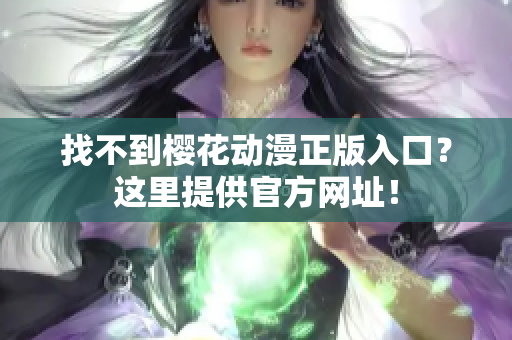 找不到樱花动漫正版入口？这里提供官方网址！