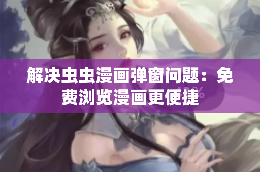解决虫虫漫画弹窗问题：免费浏览漫画更便捷