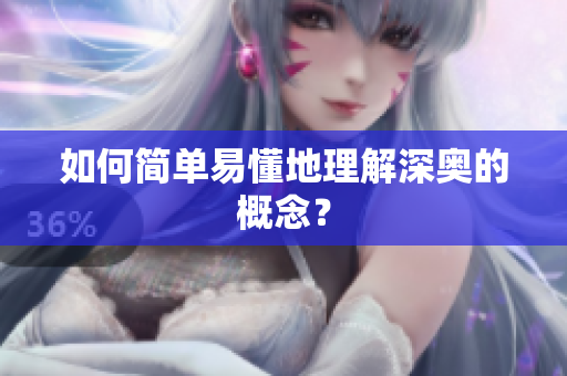 如何简单易懂地理解深奥的概念？