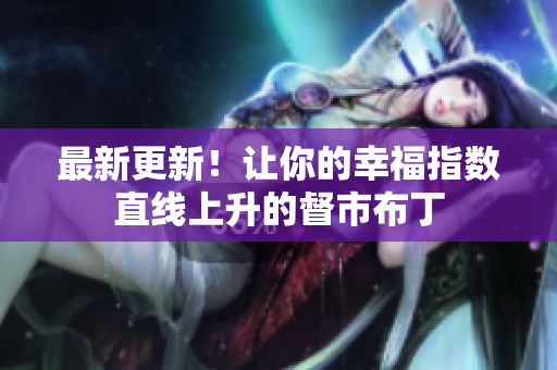最新更新！让你的幸福指数直线上升的督市布丁