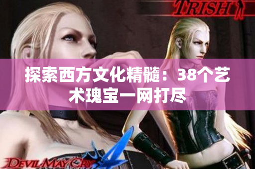 探索西方文化精髓：38个艺术瑰宝一网打尽