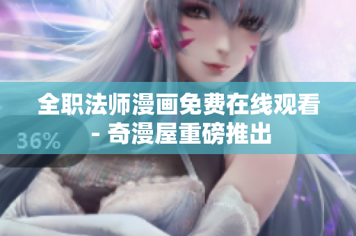 全职法师漫画免费在线观看 - 奇漫屋重磅推出