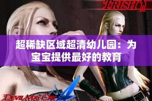 超稀缺区域超清幼儿园：为宝宝提供最好的教育
