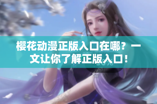 樱花动漫正版入口在哪？一文让你了解正版入口！