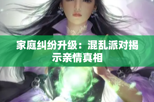 家庭纠纷升级：混乱派对揭示亲情真相