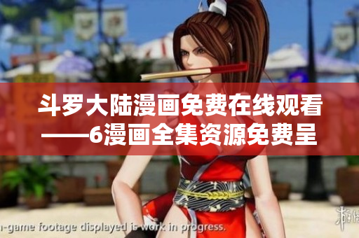 斗罗大陆漫画免费在线观看——6漫画全集资源免费呈现！
