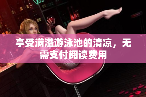 享受满溢游泳池的清凉，无需支付阅读费用