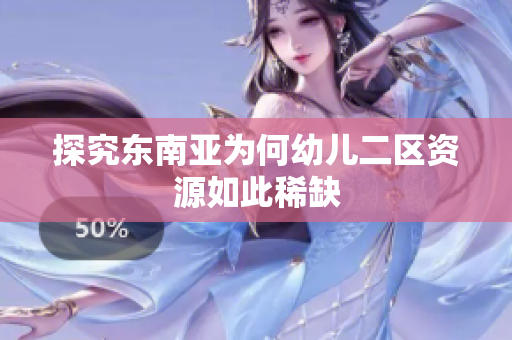 探究东南亚为何幼儿二区资源如此稀缺