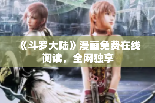 《斗罗大陆》漫画免费在线阅读，全网独享
