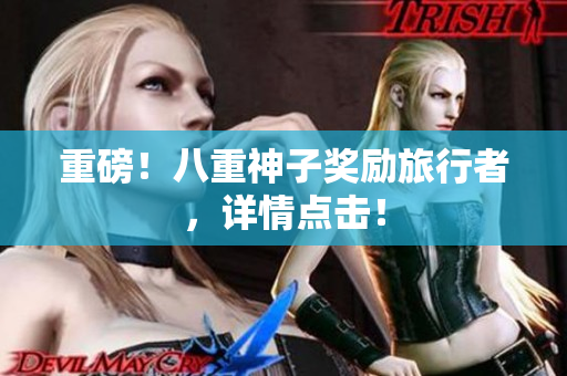 重磅！八重神子奖励旅行者，详情点击！